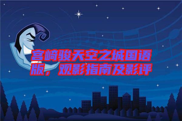 宮崎駿天空之城國(guó)語版，觀影指南及影評(píng)