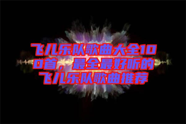 飛兒樂隊(duì)歌曲大全100首，最全最好聽的飛兒樂隊(duì)歌曲推薦