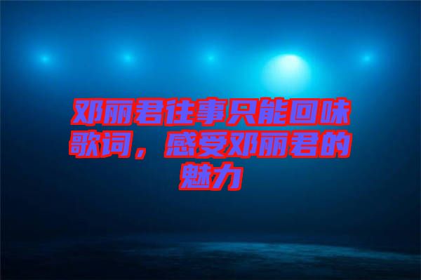 鄧麗君往事只能回味歌詞，感受鄧麗君的魅力