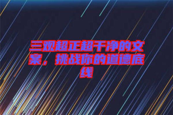 三觀超正超干凈的文案，挑戰(zhàn)你的道德底線