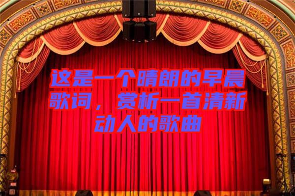 這是一個晴朗的早晨歌詞，賞析一首清新動人的歌曲