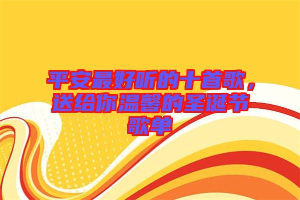平安最好聽的十首歌，送給你溫馨的圣誕節(jié)歌單