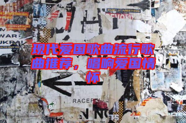 現(xiàn)代愛(ài)國(guó)歌曲流行歌曲推薦，唱響愛(ài)國(guó)情懷
