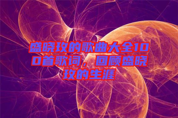 盛曉玫的歌曲大全100首歌詞，回顧盛曉玫的生涯