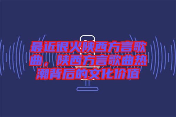 最近很火陜西方言歌曲，陜西方言歌曲熱潮背后的文化價(jià)值