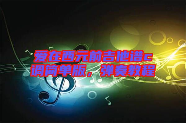 愛在西元前吉他譜c調(diào)簡單版，彈奏教程
