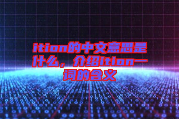 ition的中文意思是什么，介紹ition一詞的含義