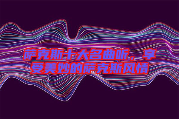 薩克斯十大名曲聽，享受美妙的薩克斯風(fēng)情