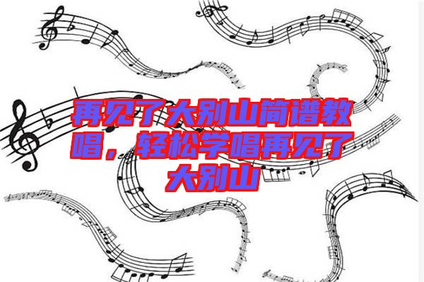 再見了大別山簡譜教唱，輕松學(xué)唱再見了大別山