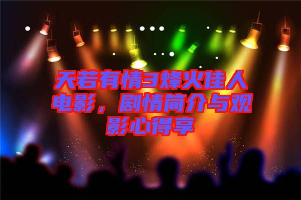 天若有情3烽火佳人電影，劇情簡介與觀影心得享
