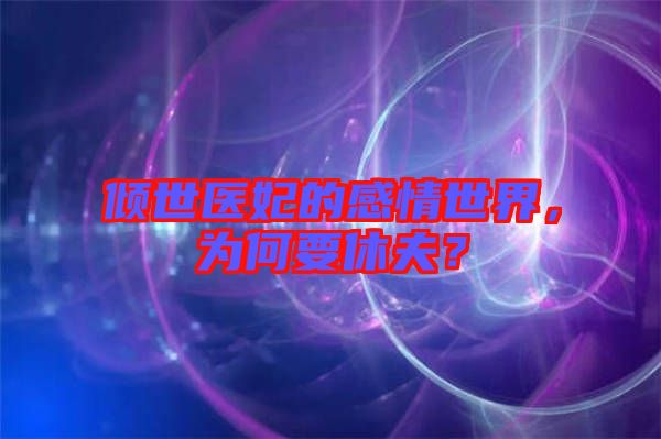 傾世醫(yī)妃的感情世界，為何要休夫？