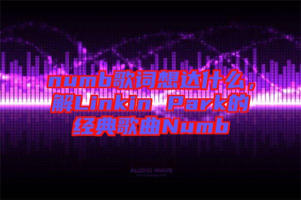 numb歌詞想達(dá)什么，解Linkin Park的經(jīng)典歌曲Numb