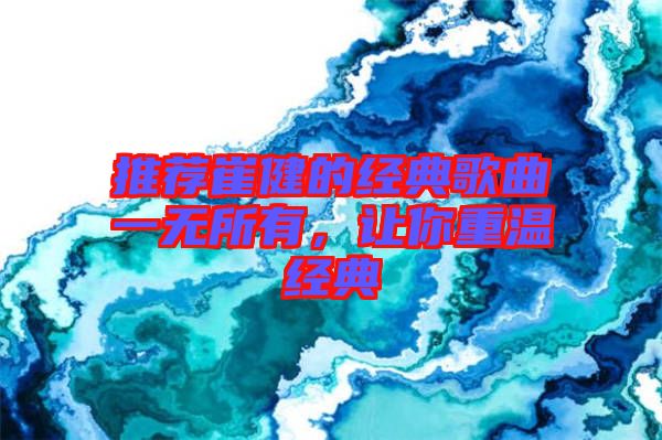 推薦崔健的經(jīng)典歌曲一無所有，讓你重溫經(jīng)典