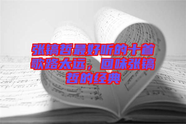 張鎬哲最好聽的十首歌路太遠，回味張鎬哲的經(jīng)典