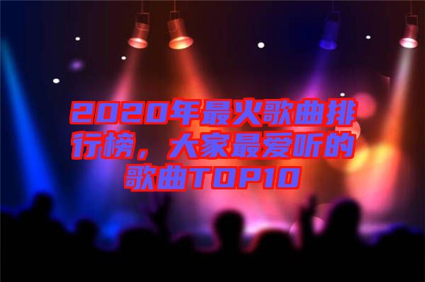 2020年最火歌曲排行榜，大家最愛聽的歌曲TOP10