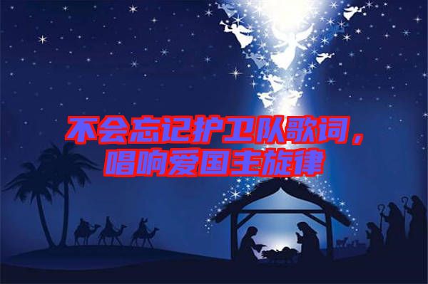 不會忘記護(hù)衛(wèi)隊(duì)歌詞，唱響愛國主旋律