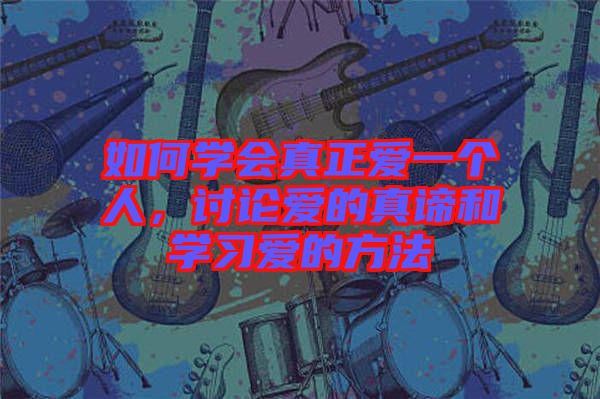 如何學(xué)會真正愛一個人，討論愛的真諦和學(xué)習(xí)愛的方法
