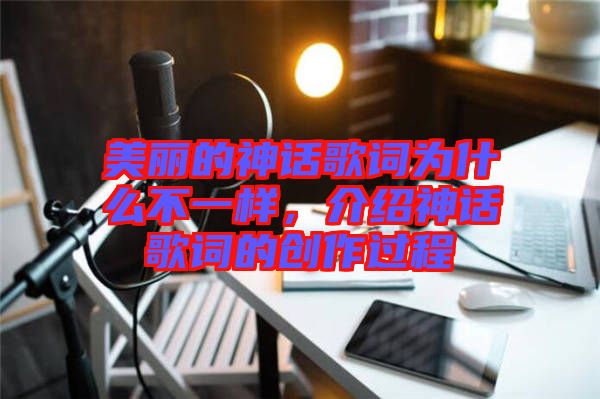 美麗的神話歌詞為什么不一樣，介紹神話歌詞的創(chuàng)作過(guò)程