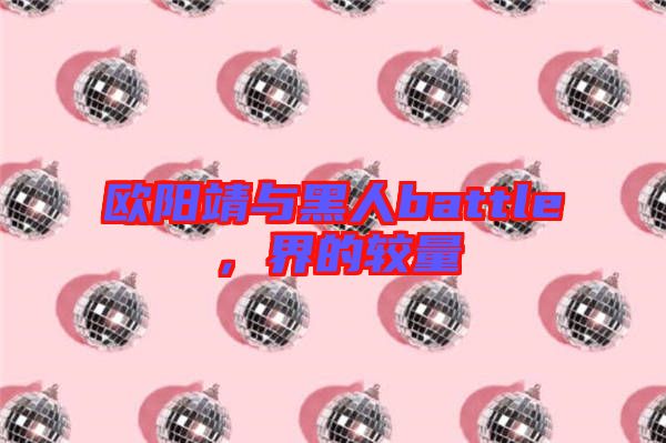 歐陽(yáng)靖與黑人battle，界的較量