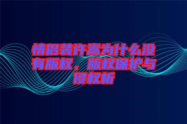 情侶裝許嵩為什么沒(méi)有版權(quán)，版權(quán)保護(hù)與侵權(quán)析