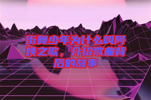 街舞少年為什么叫阿姨之歌，介紹歌曲背后的故事