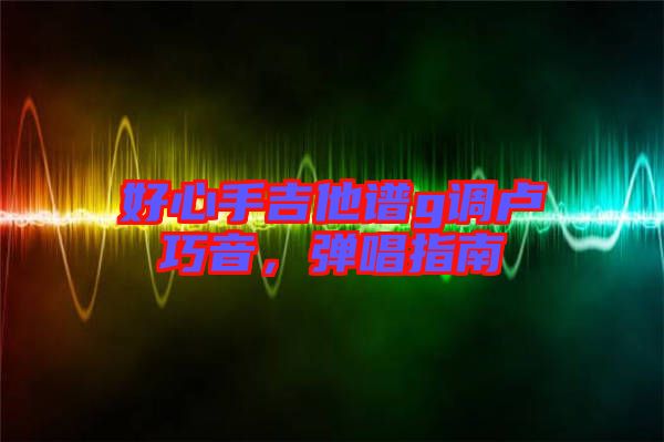 好心手吉他譜g調(diào)盧巧音，彈唱指南
