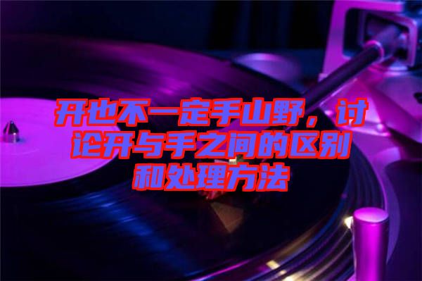 開也不一定手山野，討論開與手之間的區(qū)別和處理方法