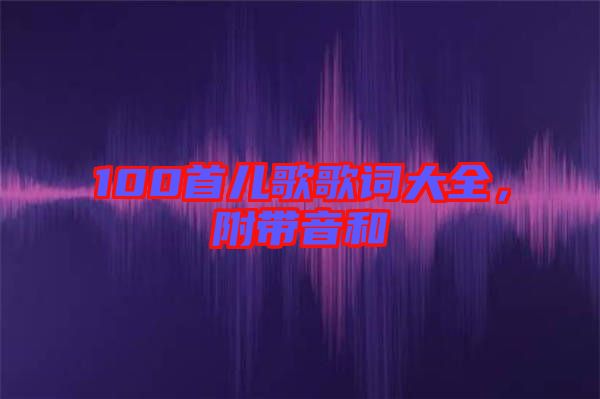 100首兒歌歌詞大全，附帶音和