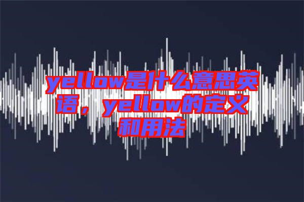 yellow是什么意思英語，yellow的定義和用法