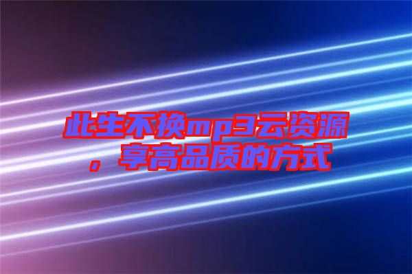 此生不換mp3云資源，享高品質(zhì)的方式