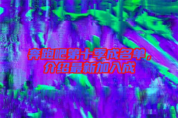 奔跑吧第十季成名單，介紹最新加入成