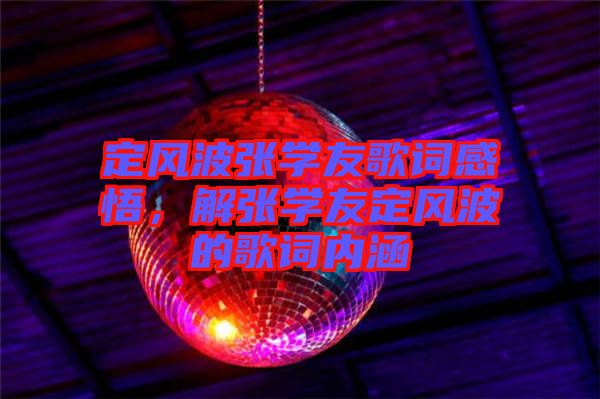 定風(fēng)波張學(xué)友歌詞感悟，解張學(xué)友定風(fēng)波的歌詞內(nèi)涵