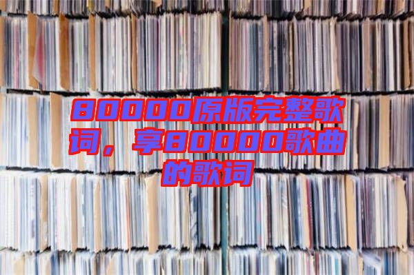 80000原版完整歌詞，享80000歌曲的歌詞