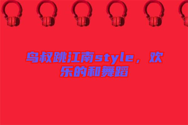 鳥叔跳江南style，歡樂的和舞蹈