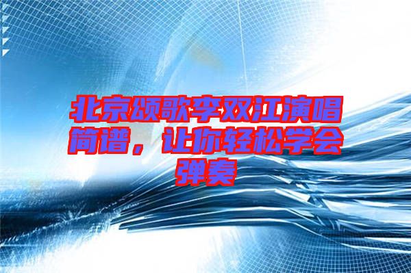 北京頌歌李雙江演唱簡(jiǎn)譜，讓你輕松學(xué)會(huì)彈奏