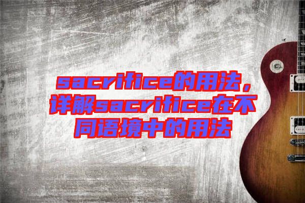 sacrifice的用法，詳解sacrifice在不同語境中的用法