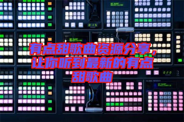 有點(diǎn)甜歌曲資源分享，讓你聽到最新的有點(diǎn)甜歌曲