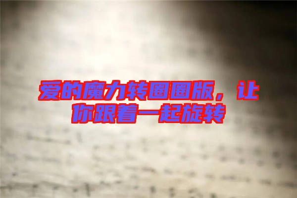 愛(ài)的魔力轉(zhuǎn)圈圈版，讓你跟著一起旋轉(zhuǎn)
