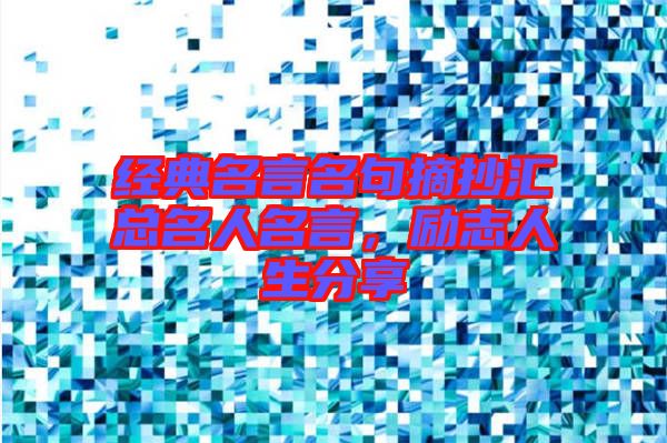 經(jīng)典名言名句摘抄匯總名人名言，勵志人生分享