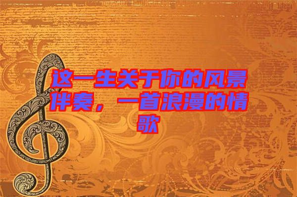 這一生關于你的風景伴奏，一首浪漫的情歌
