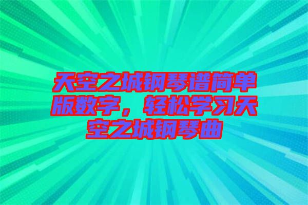 天空之城鋼琴譜簡(jiǎn)單版數(shù)字，輕松學(xué)習(xí)天空之城鋼琴曲