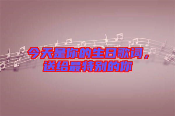 今天是你的生日歌詞，送給最特別的你