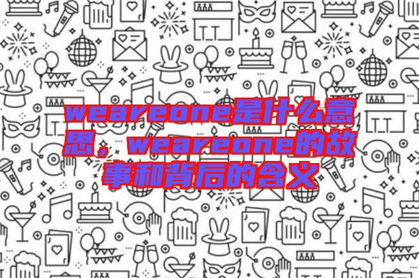 weareone是什么意思，weareone的故事和背后的含義