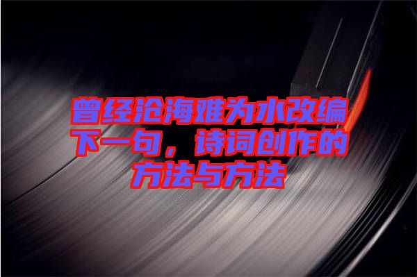 曾經(jīng)滄海難為水改編下一句，詩詞創(chuàng)作的方法與方法