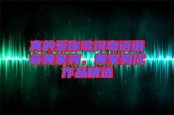 真的愛你歌詞粵語諧音黃家駒，黃家駒代作品精選