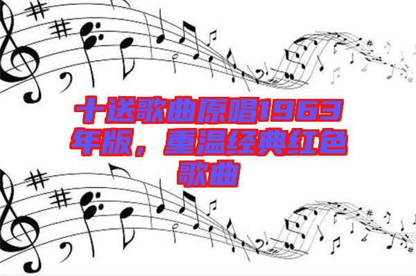 十送歌曲原唱1963年版，重溫經(jīng)典紅色歌曲