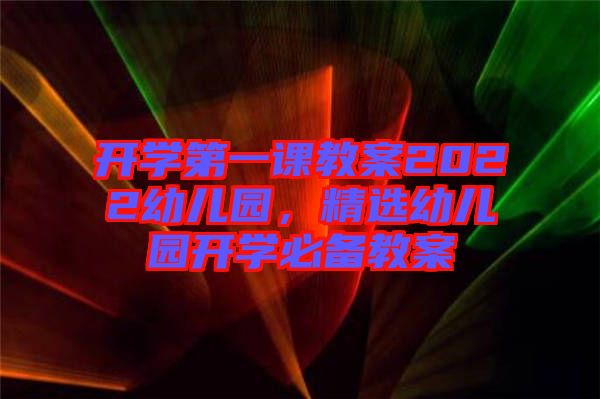 開學(xué)第一課教案2022幼兒園，精選幼兒園開學(xué)必備教案