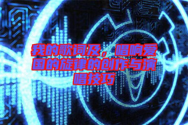 我的歌詞及，唱響愛國的旋律的創(chuàng)作與演唱技巧