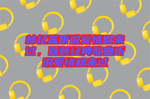 林憶蓮聽說愛情回來過，回顧經(jīng)典歌曲聽說愛情回來過