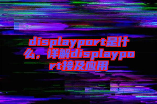 displayport是什么，詳解displayport接及應(yīng)用
